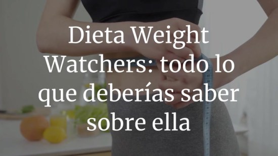 Dieta Weight Watchers: todo lo que deberías saber sobre ella
