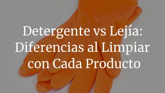 Detergente vs lejía: diferencias al limpiar con cada producto