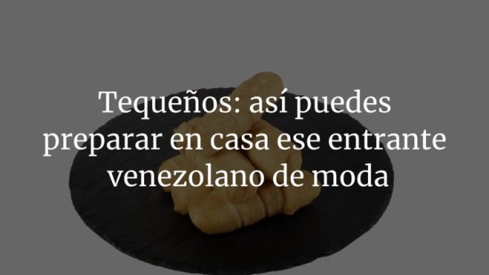 Tequeños: así puedes preparar en casa ese entrante venezolano de moda