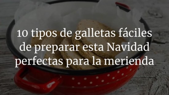 10 tipos de galletas fáciles de preparar esta Navidad perfectas para la merienda