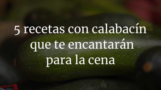 5 recetas con calabacín que te encantarán para la cena