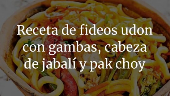 Fideos udon con gambas, cabeza de jabalí y pak choy