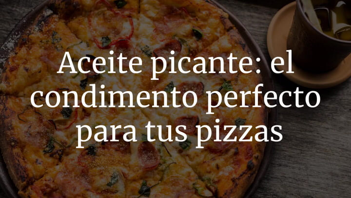 Aceite picante: el condimento perfecto para tus pizzas