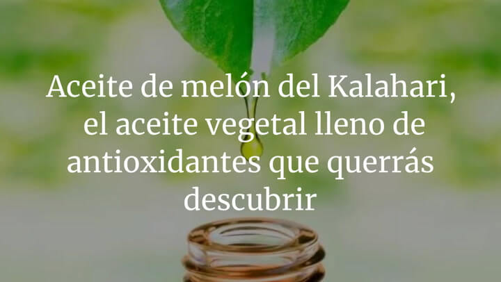Aceite de melón del Kalahari, así es el aceite vegetal lleno de antioxidantes que querrás descubrir